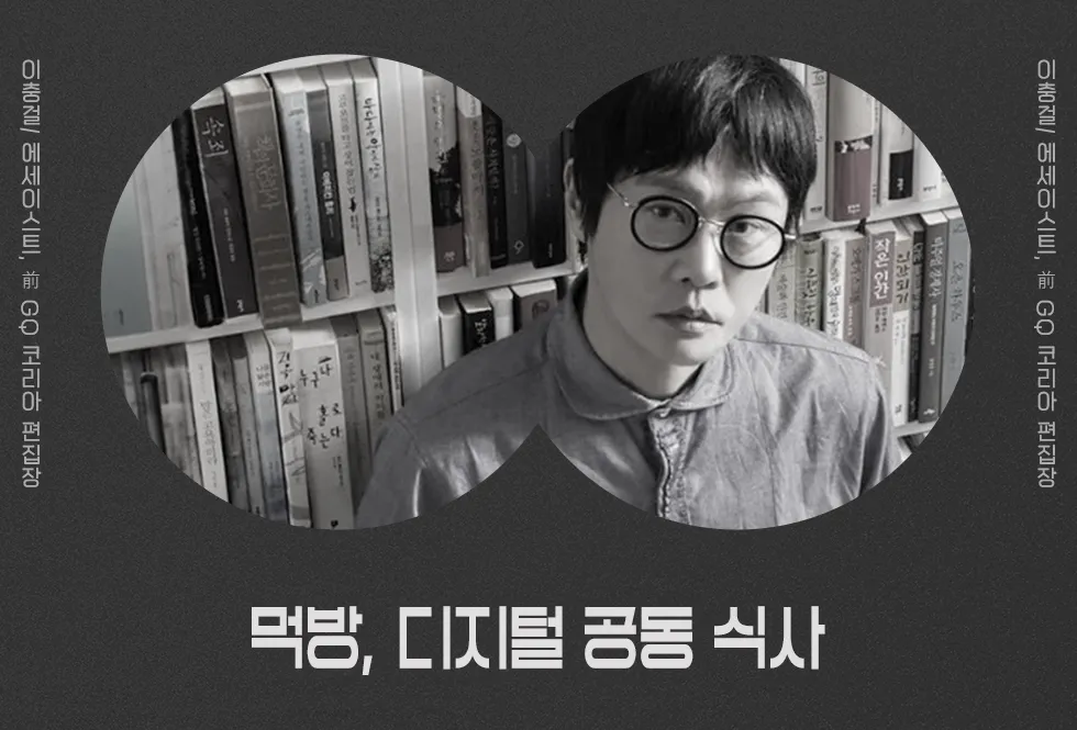 Lee Choong-gul (former editor-in-chief of GQ Korea): "Mukbang, the Digital Communal Meal" *